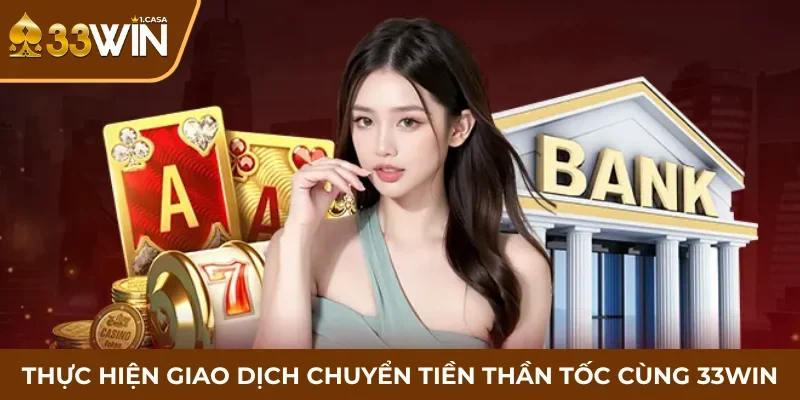 Thực hiện giao dịch chuyển tiền thần tốc cùng 33WIN